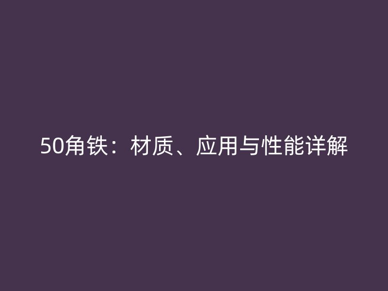 50角鐵：材質(zhì)、應(yīng)用與性能詳解