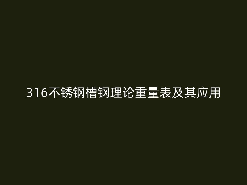 316不銹鋼槽鋼理論重量表及其應(yīng)用