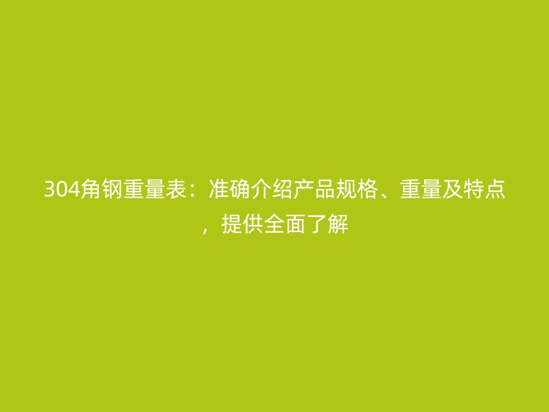 304角鋼重量表：準(zhǔn)確介紹產(chǎn)品規(guī)格、重量及特點，提供全面了解