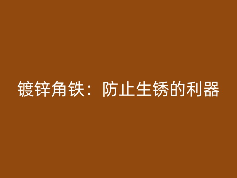 鍍鋅角鐵：防止生銹的利器