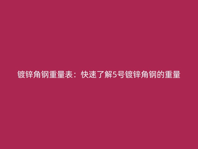 鍍鋅角鋼重量表：快速了解5號鍍鋅角鋼的重量