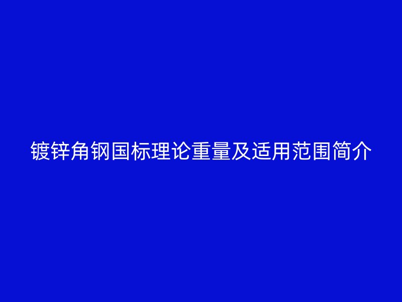 鍍鋅角鋼國標(biāo)理論重量及適用范圍簡介