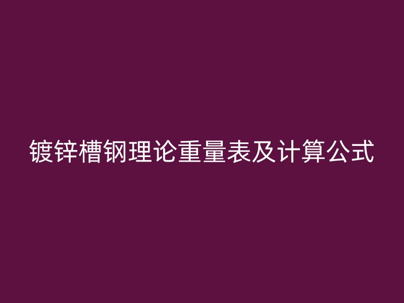 鍍鋅槽鋼理論重量表及計(jì)算公式