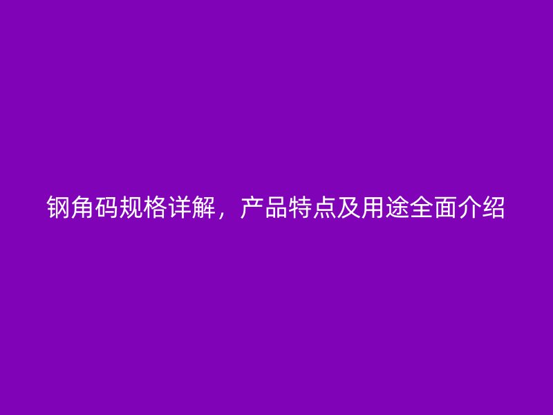 鋼角碼規(guī)格詳解，產(chǎn)品特點及用途全面介紹