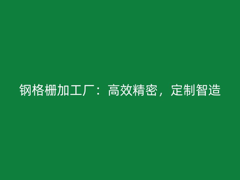 鋼格柵加工廠(chǎng)：高效精密，定制智造