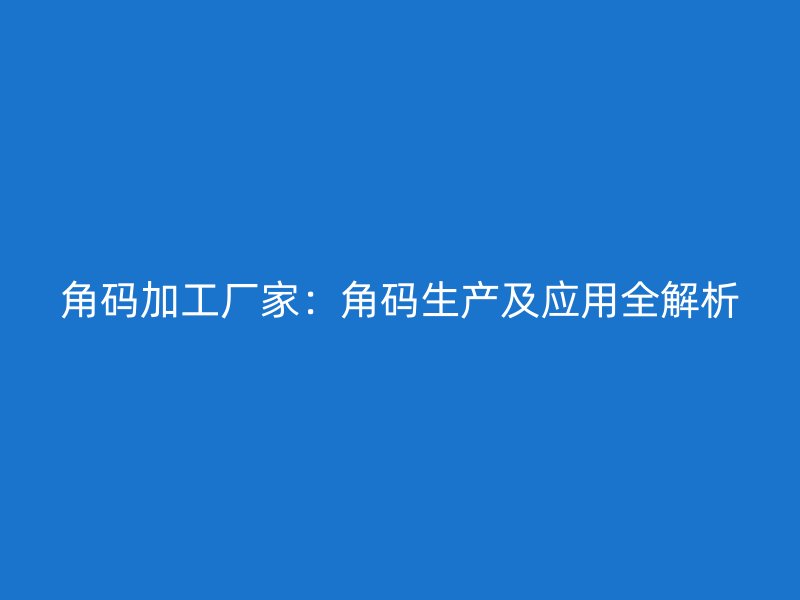 角碼加工廠家：角碼生產(chǎn)及應(yīng)用全解析