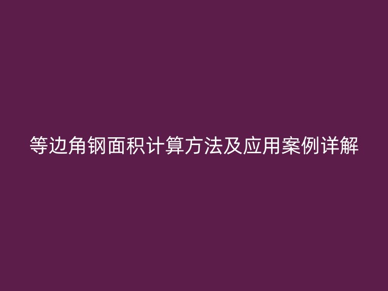 等邊角鋼面積計(jì)算方法及應(yīng)用案例詳解