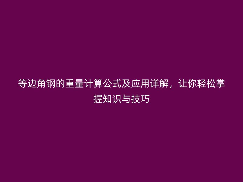 等邊角鋼的重量計算公式及應用詳解，讓你輕松掌握知識與技巧