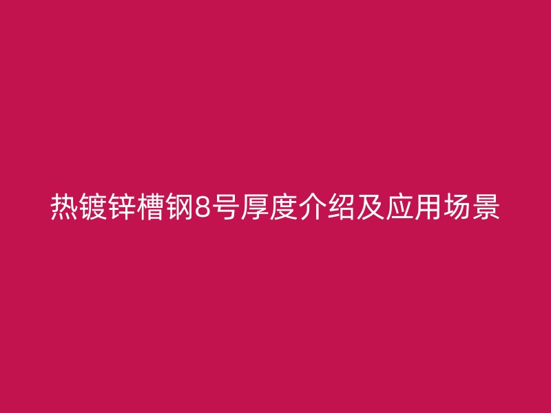 熱鍍鋅槽鋼8號厚度介紹及應(yīng)用場景