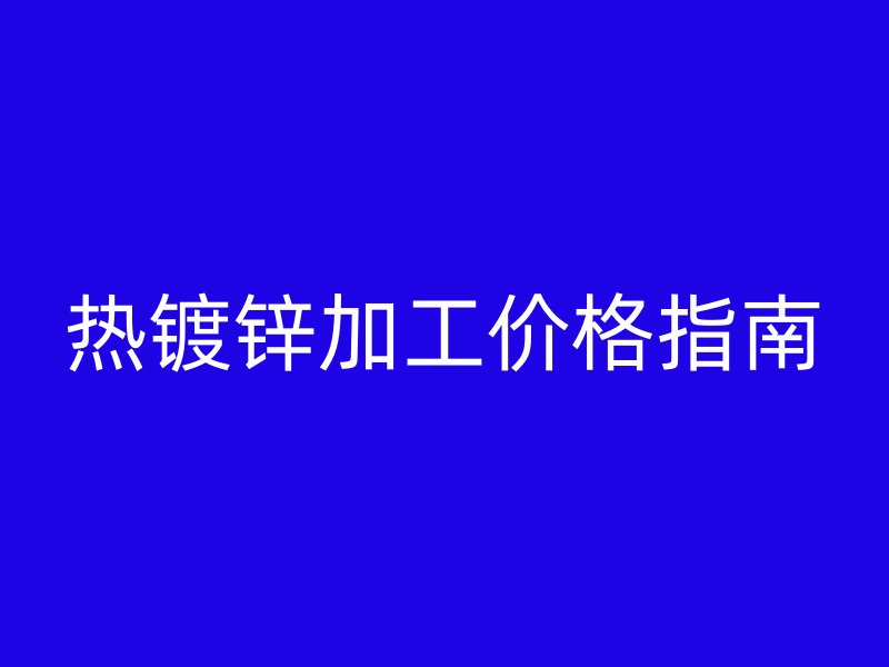 熱鍍鋅加工價格指南