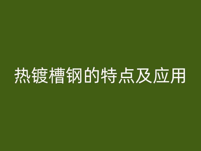 熱鍍槽鋼的特點(diǎn)及應(yīng)用