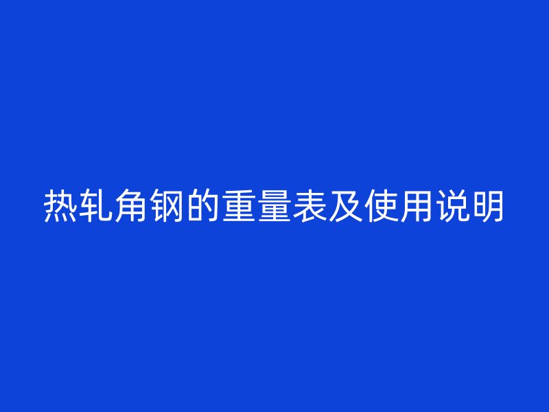 熱軋角鋼的重量表及使用說(shuō)明