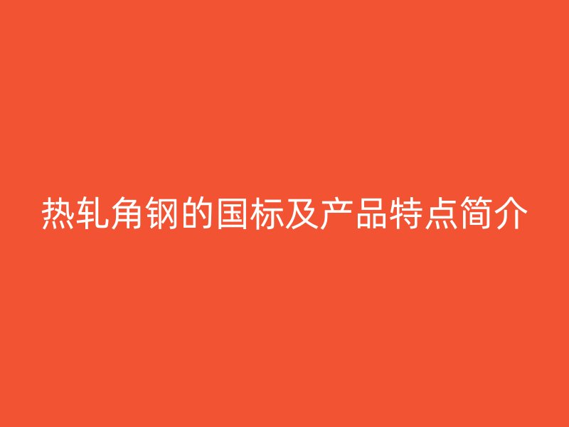 熱軋角鋼的國標(biāo)及產(chǎn)品特點(diǎn)簡介