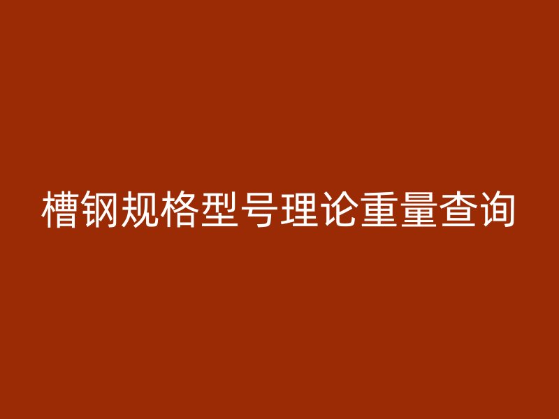 槽鋼規(guī)格型號理論重量查詢