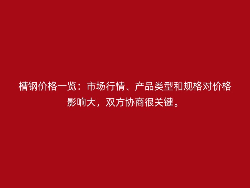 槽鋼價(jià)格一覽：市場(chǎng)行情、產(chǎn)品類(lèi)型和規(guī)格對(duì)價(jià)格影響大，雙方協(xié)商很關(guān)鍵。