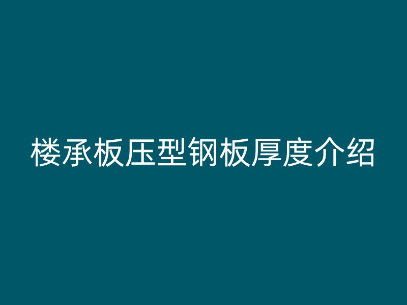 樓承板壓型鋼板厚度介紹