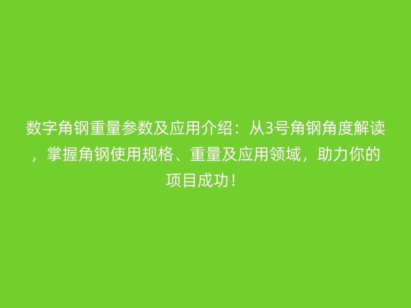 數(shù)字角鋼重量參數(shù)及應(yīng)用介紹：從3號角鋼角度解讀，掌握角鋼使用規(guī)格、重量及應(yīng)用領(lǐng)域，助力你的項(xiàng)目成功！