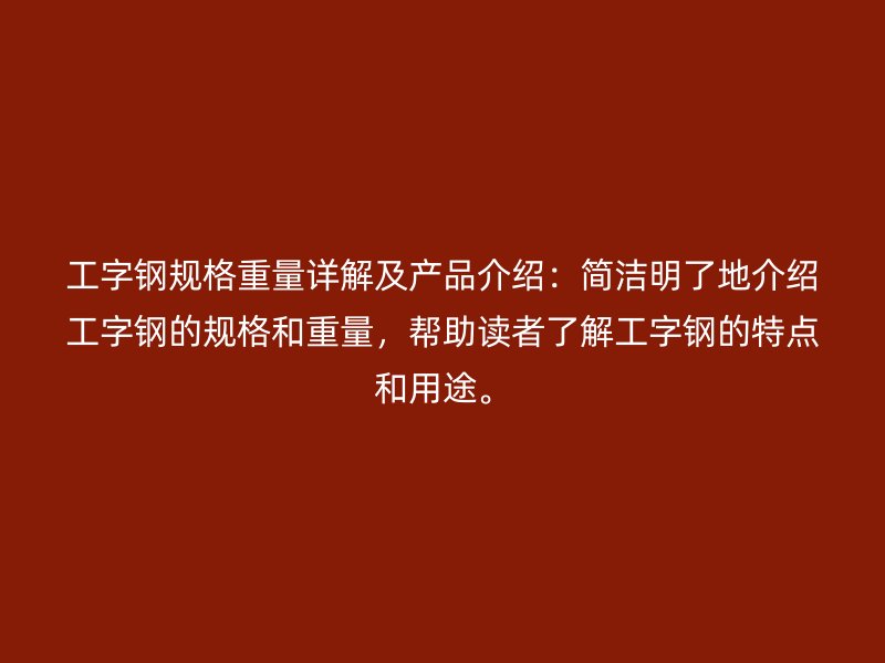 工字鋼規(guī)格重量詳解及產品介紹：簡潔明了地介紹工字鋼的規(guī)格和重量，幫助讀者了解工字鋼的特點和用途。