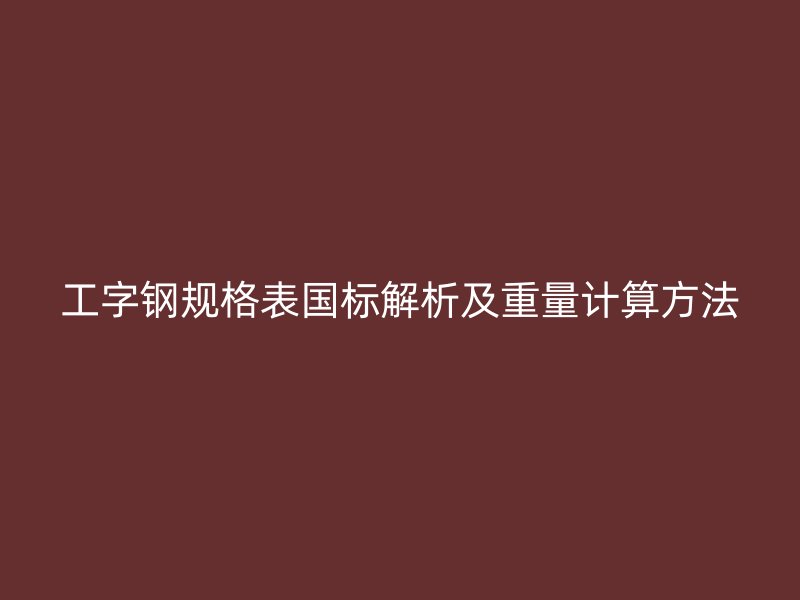 工字鋼規(guī)格表國(guó)標(biāo)解析及重量計(jì)算方法