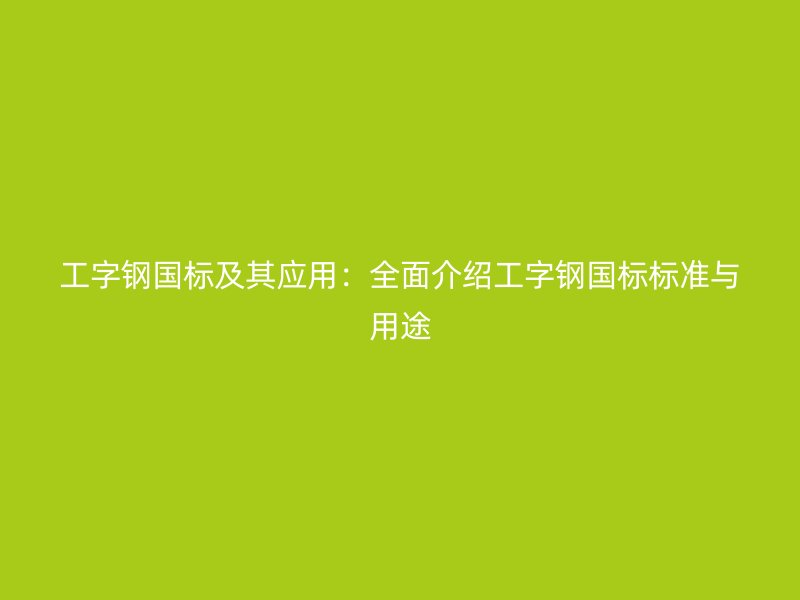 工字鋼國標及其應用：全面介紹工字鋼國標標準與用途