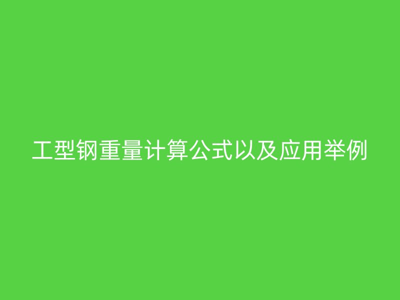 工型鋼重量計(jì)算公式以及應(yīng)用舉例