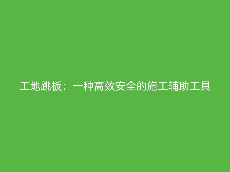 工地跳板：一種高效安全的施工輔助工具