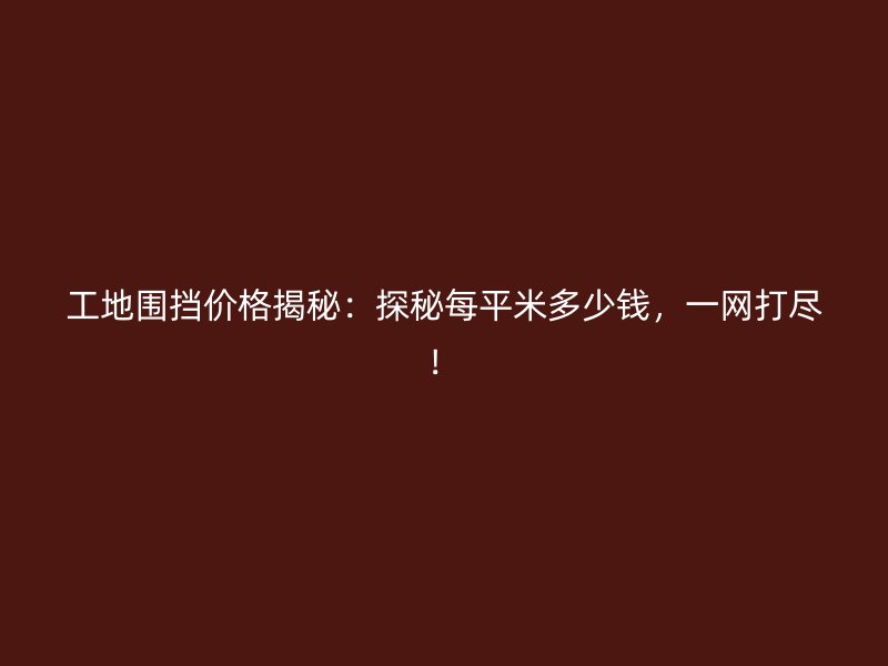 工地圍擋價格揭秘：探秘每平米多少錢，一網打盡！