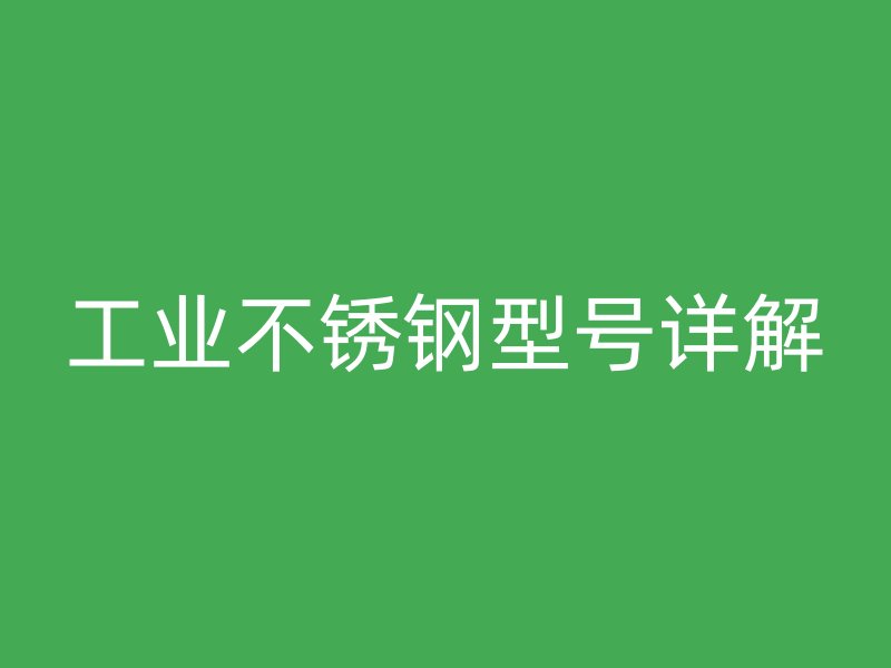 工業(yè)不銹鋼型號詳解