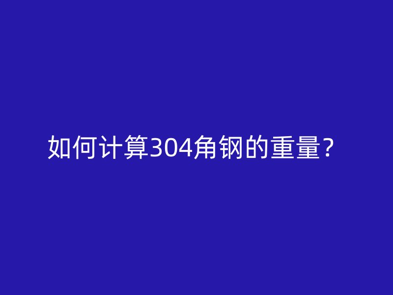 如何計算304角鋼的重量？
