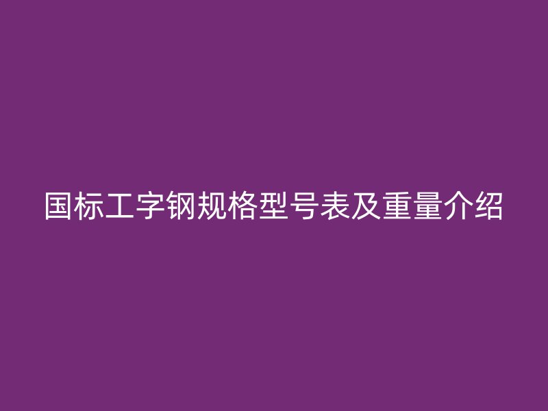 國標工字鋼規(guī)格型號表及重量介紹