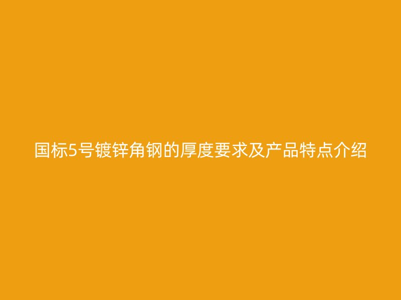 國(guó)標(biāo)5號(hào)鍍鋅角鋼的厚度要求及產(chǎn)品特點(diǎn)介紹