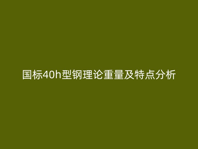 國標40h型鋼理論重量及特點分析