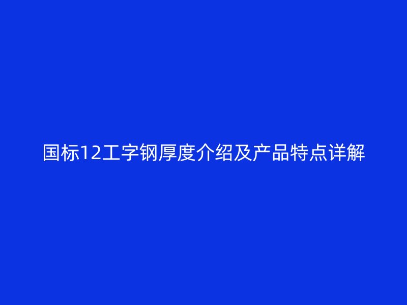 國標12工字鋼厚度介紹及產(chǎn)品特點詳解