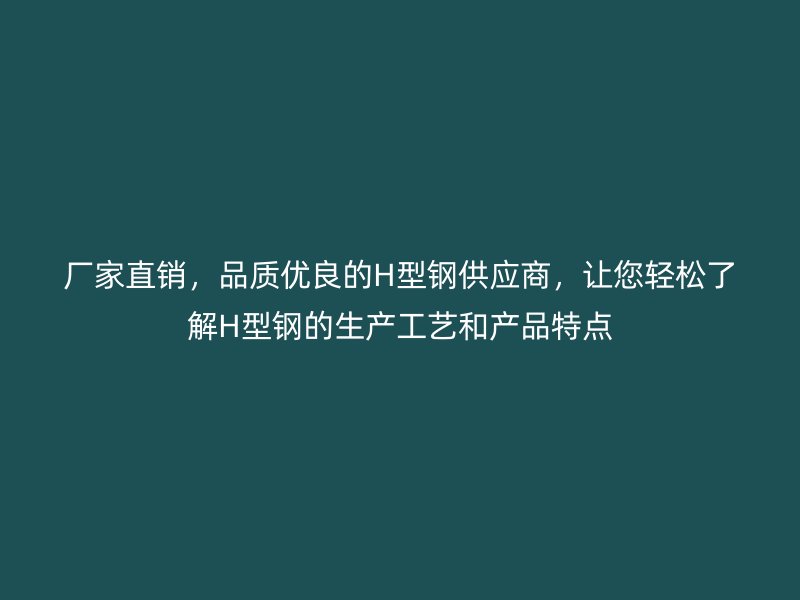 廠家直銷，品質(zhì)優(yōu)良的H型鋼供應(yīng)商，讓您輕松了解H型鋼的生產(chǎn)工藝和產(chǎn)品特點