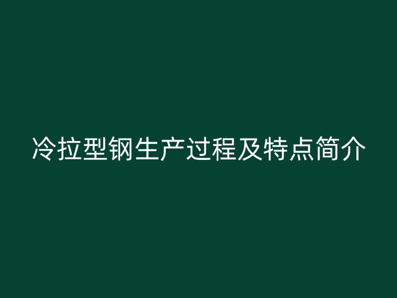 冷拉型鋼生產過程及特點簡介