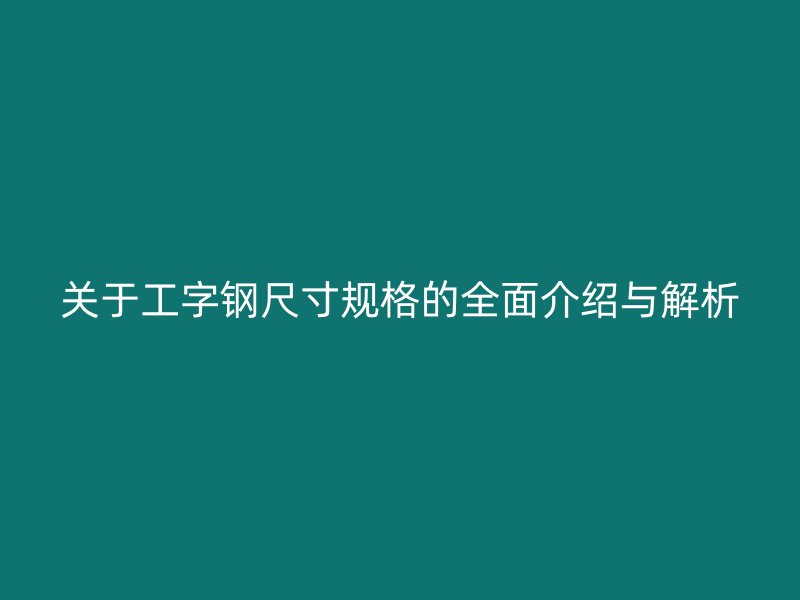 關(guān)于工字鋼尺寸規(guī)格的全面介紹與解析
