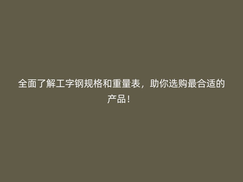 全面了解工字鋼規(guī)格和重量表，助你選購最合適的產(chǎn)品！