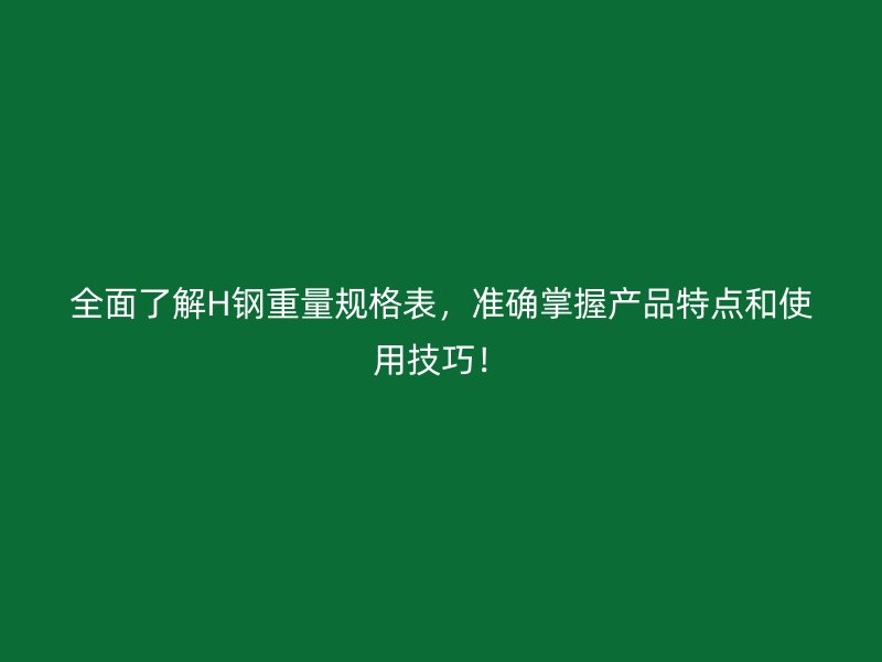 全面了解H鋼重量規(guī)格表，準(zhǔn)確掌握產(chǎn)品特點(diǎn)和使用技巧！