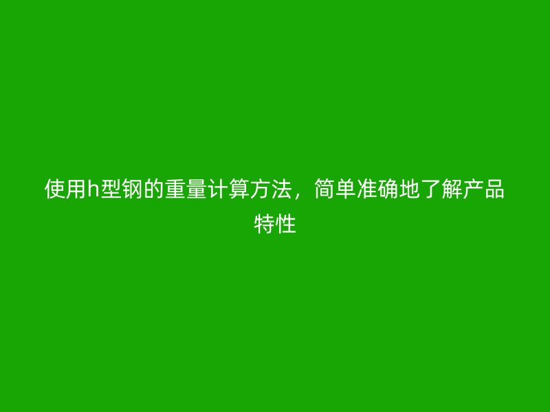 使用h型鋼的重量計算方法，簡單準確地了解產(chǎn)品特性