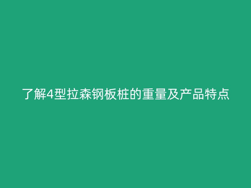 了解4型拉森鋼板樁的重量及產(chǎn)品特點