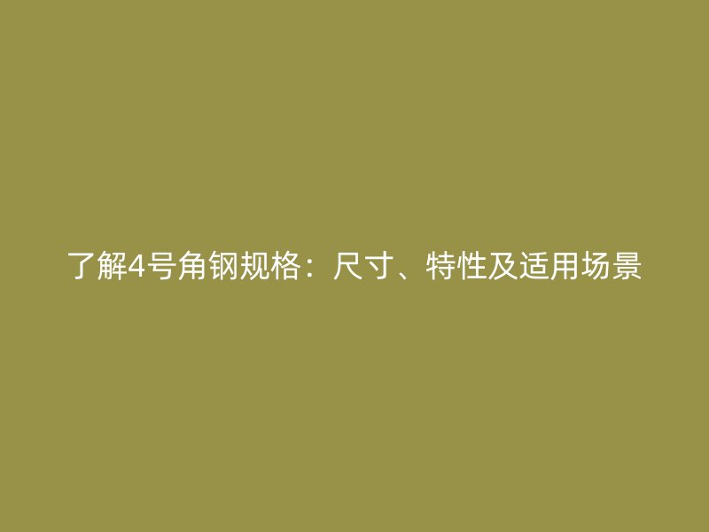 了解4號角鋼規(guī)格：尺寸、特性及適用場景