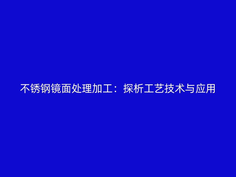 不銹鋼鏡面處理加工：探析工藝技術(shù)與應(yīng)用