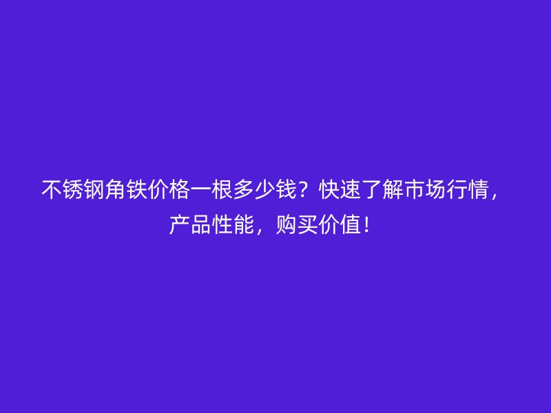 不銹鋼角鐵價(jià)格一根多少錢？快速了解市場行情，產(chǎn)品性能，購買價(jià)值！