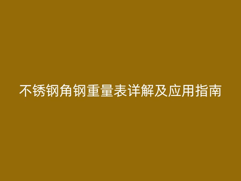 不銹鋼角鋼重量表詳解及應用指南