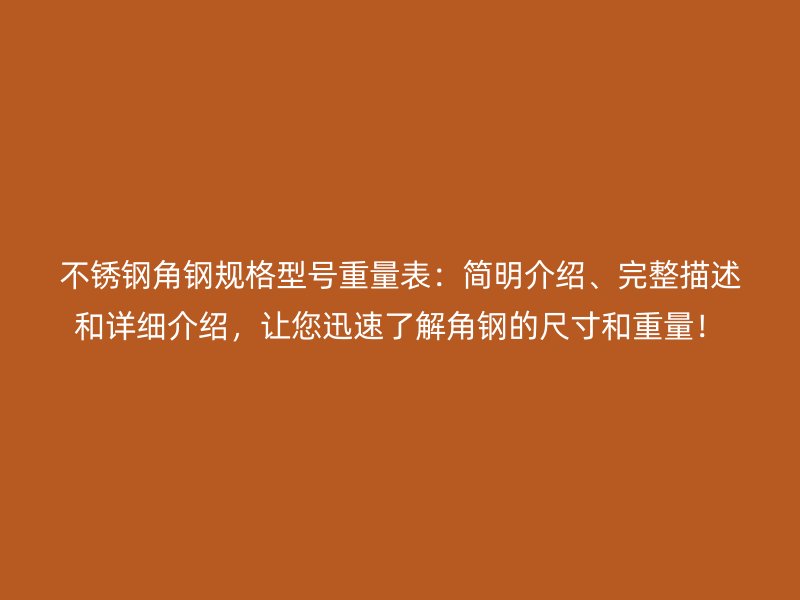 不銹鋼角鋼規(guī)格型號(hào)重量表：簡(jiǎn)明介紹、完整描述和詳細(xì)介紹，讓您迅速了解角鋼的尺寸和重量！