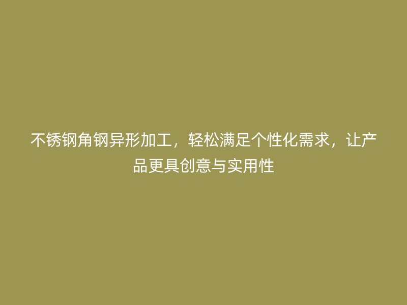 不銹鋼角鋼異形加工，輕松滿足個性化需求，讓產(chǎn)品更具創(chuàng)意與實用性
