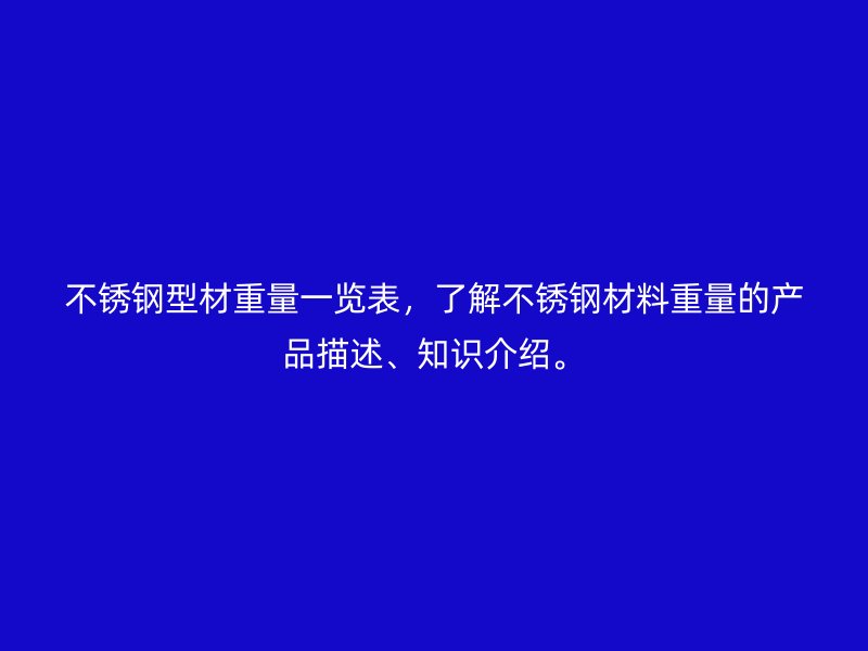 不銹鋼型材重量一覽表，了解不銹鋼材料重量的產(chǎn)品描述、知識(shí)介紹。