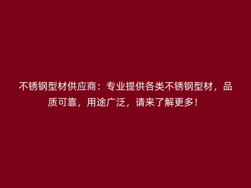 不銹鋼型材供應(yīng)商：專業(yè)提供各類不銹鋼型材，品質(zhì)可靠，用途廣泛，請(qǐng)來(lái)了解更多！
