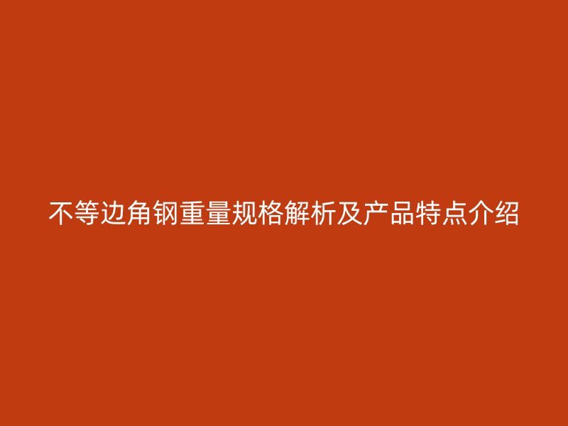 不等邊角鋼重量規(guī)格解析及產(chǎn)品特點介紹