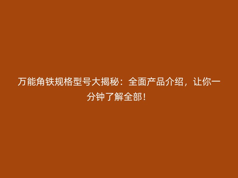 萬(wàn)能角鐵規(guī)格型號(hào)大揭秘：全面產(chǎn)品介紹，讓你一分鐘了解全部！